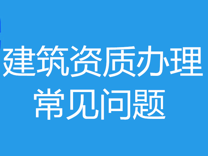 建筑资质办理期间经常会遇见哪些问题？