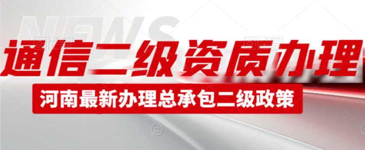 河南通信工程施工总承包二级资质代办,郑州通信二级资质代办